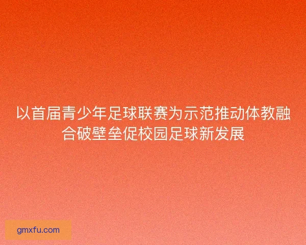 以首届青少年足球联赛为示范推动体教融合破壁垒促校园足球新发展